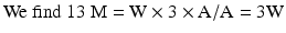 
$$ \mathrm{We}\kern0.24em \mathrm{find}\kern0.24em 13\kern0.24em \mathrm{M}=\mathrm{W}\times 3\times \mathrm{A}/\mathrm{A}=3\mathrm{W} $$
