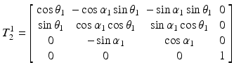 $$ T_{2}^{1} = \left[ {\begin{array}{*{20}c} {\cos \theta_{1} } & { - \cos \alpha_{1} \sin \theta_{1} } & { - \sin \alpha_{1} \sin \theta_{1} } & 0 \\ {\sin \theta_{1} } & {\cos \alpha_{1} \cos \theta_{1} } & {\sin \alpha_{1} \cos \theta_{1} } & 0 \\ 0 & { - \sin \alpha_{1} } & {\cos \alpha_{1} } & 0 \\ 0 & 0 & 0 & 1 \\ \end{array} } \right] $$
