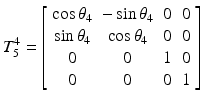 $$ T_{5}^{4} = \left[ {\begin{array}{*{20}c} {\cos \theta_{4} } & { - \sin \theta_{4} } & 0 & 0 \\ {\sin \theta_{4} } & {\cos \theta_{4} } & 0 & 0 \\ 0 & 0 & 1 & 0 \\ 0 & 0 & 0 & 1 \\ \end{array} } \right] $$
