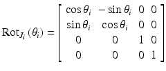 $$ {\text{Rot}}_{{J_{i} }} \left( {\theta_{i} } \right) = \left[ {\begin{array}{*{20}c} {\cos \theta_{i} } & { - \sin \theta_{i} } & 0 & 0 \\ {\sin \theta_{i} } & {\cos \theta_{i} } & 0 & 0 \\ 0 & 0 & 1 & 0 \\ 0 & 0 & 0 & 1 \\ \end{array} } \right] $$