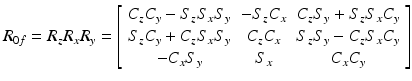 $$ R_{0f} = R_{z} R_{x} R_{y} = \left[ {\begin{array}{*{20}c} {C_{z} C_{y} - S_{z} S_{x} S_{y} } & { - S_{z} C_{x} } & {C_{z} S_{y} + S_{z} S_{x} C_{y} } \\ {S_{z} C_{y} + C_{z} S_{x} S_{y} } & {C_{z} C_{x} } & {S_{z} S_{y} - C_{z} S_{x} C_{y} } \\ { - C_{x} S_{y} } & {S_{x} } & {C_{x} C_{y} } \\ \end{array} } \right] $$