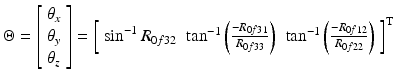 $$ \Theta = \left[ {\begin{array}{*{20}c} {\theta_{x} } \\ {\theta_{y} } \\ {\theta_{z} } \\ \end{array} } \right] = \left[ {\begin{array}{*{20}c} {\sin^{ - 1} R_{0f32} } & {\tan^{ - 1} \left( {\frac{{ - R_{0f31} }}{{R_{0f33} }}} \right)} & {\tan^{ - 1} \left( {\frac{{ - R_{0f12} }}{{R_{0f22} }}} \right)} \\ \end{array} } \right]^{\text{T}} $$