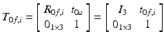 $$ T_{0f,i} = \left[ {\begin{array}{*{20}c} {R_{0f,i} } & {t_{0a} } \\ {0_{1 \times 3} } & 1 \\ \end{array} } \right] = \left[ {\begin{array}{*{20}c} {I_{3} } & {t_{0f,i} } \\ {0_{1 \times 3} } & 1 \\ \end{array} } \right] $$