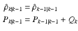 $$ \begin{aligned} \hat{\rho }_{k|k - 1} & = \hat{\rho }_{k - 1|k - 1} \\ P_{k|k - 1} & = P_{k - 1|k - 1} + Q_{k} \\ \end{aligned} $$