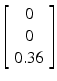 $$ \left[ {\begin{array}{*{20}c} 0 \\ 0 \\ {0.36} \\ \end{array} } \right] $$