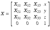 
$$ X=\left[\begin{array}{cccc}{X}_{11}& {X}_{12}& {X}_{13}& x\\ {}{X}_{21}& {X}_{22}& {X}_{23}& y\\ {}{X}_{31}& {X}_{32}& {X}_{33}& z\\ {}0& 0& 0& 1\end{array}\right] $$
