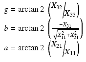 
$$ \begin{array}{l}g= \arctan 2\;\left(\raisebox{1ex}{${X}_{32}$}\!\left/ \!\raisebox{-1ex}{${X}_{33}$}\right.\right)\hfill \\ {}b= \arctan 2\;\left(\frac{-{X}_{31}}{\sqrt{X_{11}^2+{X}_{21}^2}}\right)\hfill \\ {}a= \arctan 2\;\left(\raisebox{1ex}{${X}_{21}$}\!\left/ \!\raisebox{-1ex}{${X}_{11}$}\right.\right)\hfill \end{array} $$
