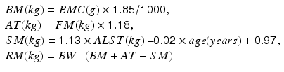 $$ \begin{array}{l}BM(kg)=BMC(g)\times \mathit{\mathsf{1}}.\mathit{\mathsf{85}}/\mathit{\mathsf{1}\mathsf{000}},\\ {}AT(kg)=FM(kg)\times \mathit{\mathsf{1}}.\mathit{\mathsf{1}\mathsf{8}},\\ {}SM(kg)=\mathit{\mathsf{1}}.\mathit{\mathsf{1}\mathsf{3}}\times ALST(kg)\ \hbox{--} \mathit{\mathsf{0}}.\mathit{\mathsf{0}\mathsf{2}}\times age(years)+\mathit{\mathsf{0}}.\mathit{\mathsf{97}},\\ {}RM(kg)=BW\hbox{--} \left(BM+AT+SM\right)\end{array} $$