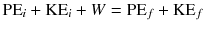 
$$ {\mathrm{PE}}_i + {\mathrm{KE}}_i + W = {\mathrm{PE}}_f + {\mathrm{KE}}_f $$
