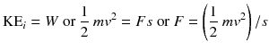 
$$ {\mathrm{KE}}_i = W\ \mathrm{or}\ \mathrm{\frac{1}{2}}\ m{v}^2 = Fs\ \mathrm{or}\ F = \left(\mathrm{\frac{1}{2}}\ m{v}^2\right)/s $$
